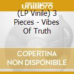 (LP Vinile) 3 Pieces - Vibes Of Truth vinile