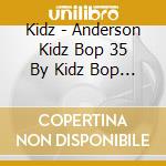 Kidz - Anderson Kidz Bop 35 By Kidz Bop Kids (Cd) cd musicale di Kidz