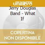 Jerry Douglas Band - What If cd