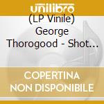 (LP Vinile) George Thorogood - Shot Down Ain'T (7' Rsd Exc (7') vinile
