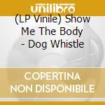(LP Vinile) Show Me The Body - Dog Whistle lp vinile di Show Me The Body