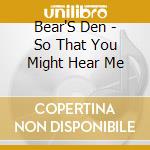 Bear'S Den - So That You Might Hear Me cd musicale di Bear'S Den