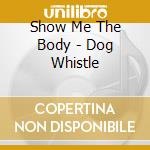 Show Me The Body - Dog Whistle cd musicale di Show Me The Body
