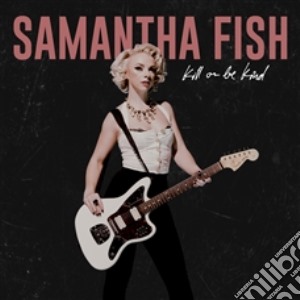 Samantha Fish - Kill Or Be Kind cd musicale