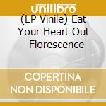 (LP Vinile) Eat Your Heart Out - Florescence vinile