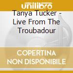 Tanya Tucker - Live From The Troubadour cd musicale