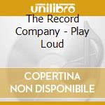 The Record Company - Play Loud cd musicale