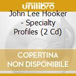 John Lee Hooker - Specialty Profiles (2 Cd) cd musicale di John Lee Hooker