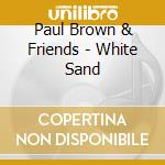 Paul Brown & Friends - White Sand cd musicale di BROWN PAUL