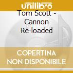 Tom Scott - Cannon Re-loaded cd musicale di Tom Scott
