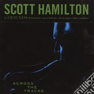 Scott Hamilton & Friends - Across The Tracks cd musicale di Scott Hamilton
