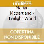 Marian Mcpartland - Twilight World cd musicale di Marian Mcpartland