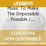 Music To Make The Impossible Possible / Various cd musicale