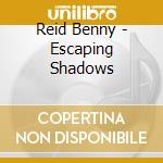 Reid Benny - Escaping Shadows cd musicale di Reid Benny