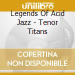 Legends Of Acid Jazz - Tenor Titans cd musicale di Artisti Vari