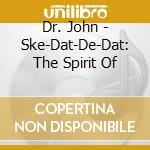 Dr. John - Ske-Dat-De-Dat: The Spirit Of cd musicale di John Dr.