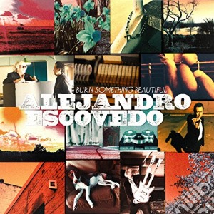 Alejandro Escovedo - Burn Somethin Beautiful cd musicale di Alejandro Escovedo