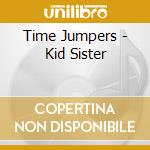 Time Jumpers - Kid Sister cd musicale di Time Jumpers