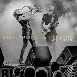 Mindi Abair & The Boneshakers - Live In Seattle cd musicale di Mindi Abair & The Boneshakers