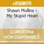 Shawn Mullins - My Stupid Heart cd musicale di Shawn Mullins