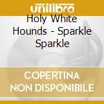 Holy White Hounds - Sparkle Sparkle cd musicale di Holy White Hounds