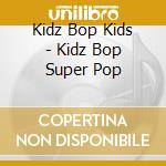 Kidz Bop Kids - Kidz Bop Super Pop cd musicale