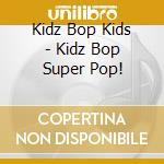 Kidz Bop Kids - Kidz Bop Super Pop! cd musicale