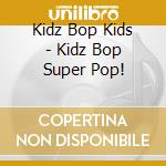 Kidz Bop Kids - Kidz Bop Super Pop! cd