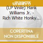 (LP Vinile) Hank Williams Jr. - Rich White Honky Blues (Indie Exclusive Vinyl) vinile