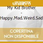 My Kid Brother - Happy.Mad.Weird.Sad cd musicale