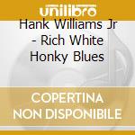 Hank Williams Jr - Rich White Honky Blues cd