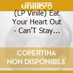 (LP Vinile) Eat Your Heart Out - Can'T Stay Forever vinile