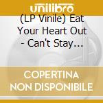 (LP Vinile) Eat Your Heart Out - Can't Stay Forever vinile