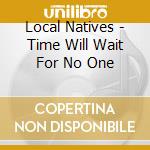 Local Natives - Time Will Wait For No One cd