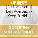 (Audiocassetta) Dan Auerbach - Keep It Hid (Indie Exclusive Cassette) cd