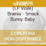 (LP Vinile) Brainia - Smack Bunny Baby vinile