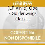 (LP Vinile) Opa - Goldenwings (Jazz Dispensary Top Shelf Series) vinile