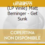 (LP Vinile) Matt Berninger - Get Sunk vinile