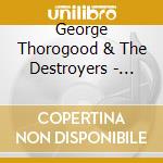 George Thorogood & The Destroyers - Baddest Show On Earth. Greatest Hits Live cd