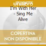 I'm With Her - Sing Me Alive cd