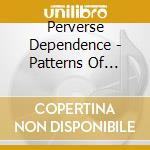 Perverse Dependence - Patterns Of Depravity cd musicale