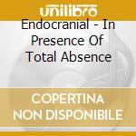 Endocranial - In Presence Of Total Absence cd musicale di Endocranial