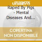 Raped By Pigs - Mental Diseases And Congenital Malformation cd musicale di Raped By Pigs
