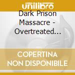 Dark Prison Massacre - Overtreated Cause Opposited cd musicale