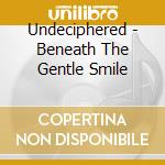 Undeciphered - Beneath The Gentle Smile cd musicale