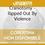 Craniotomy - Ripped Out By Violence cd
