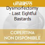 Dysmorfectomy - Last Eightful Bastards cd musicale