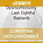 Dysmorfectomy - Last Eightful Bastards cd