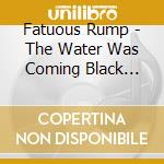 Fatuous Rump - The Water Was Coming Black First cd