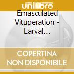 Emasculated Vituperation - Larval Communion In The Womb Cathedral